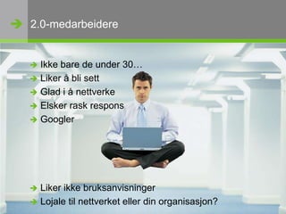 2.0-medarbeidereIkke bare de under 30…Liker å bli settGlad i å nettverkeElsker rask responsGooglerLiker ikke bruksanvisningerLojale til nettverket eller din organisasjon?
