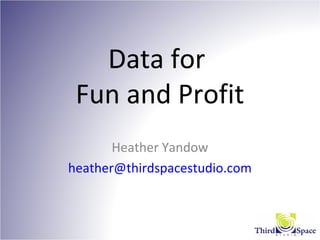 Data for
Fun and Profit
Heather Yandow
heather@thirdspacestudio.com
 