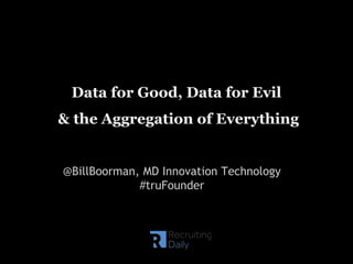 Data for Good, Data for Evil
& the Aggregation of Everything
@BillBoorman, MD Innovation Technology
#truFounder
 