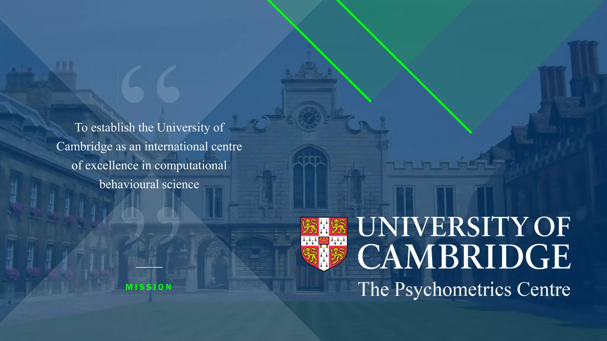 To establish the University of
Cambridge as an international centre
of excellence in computational
behavioural science
M I S S I O N
 