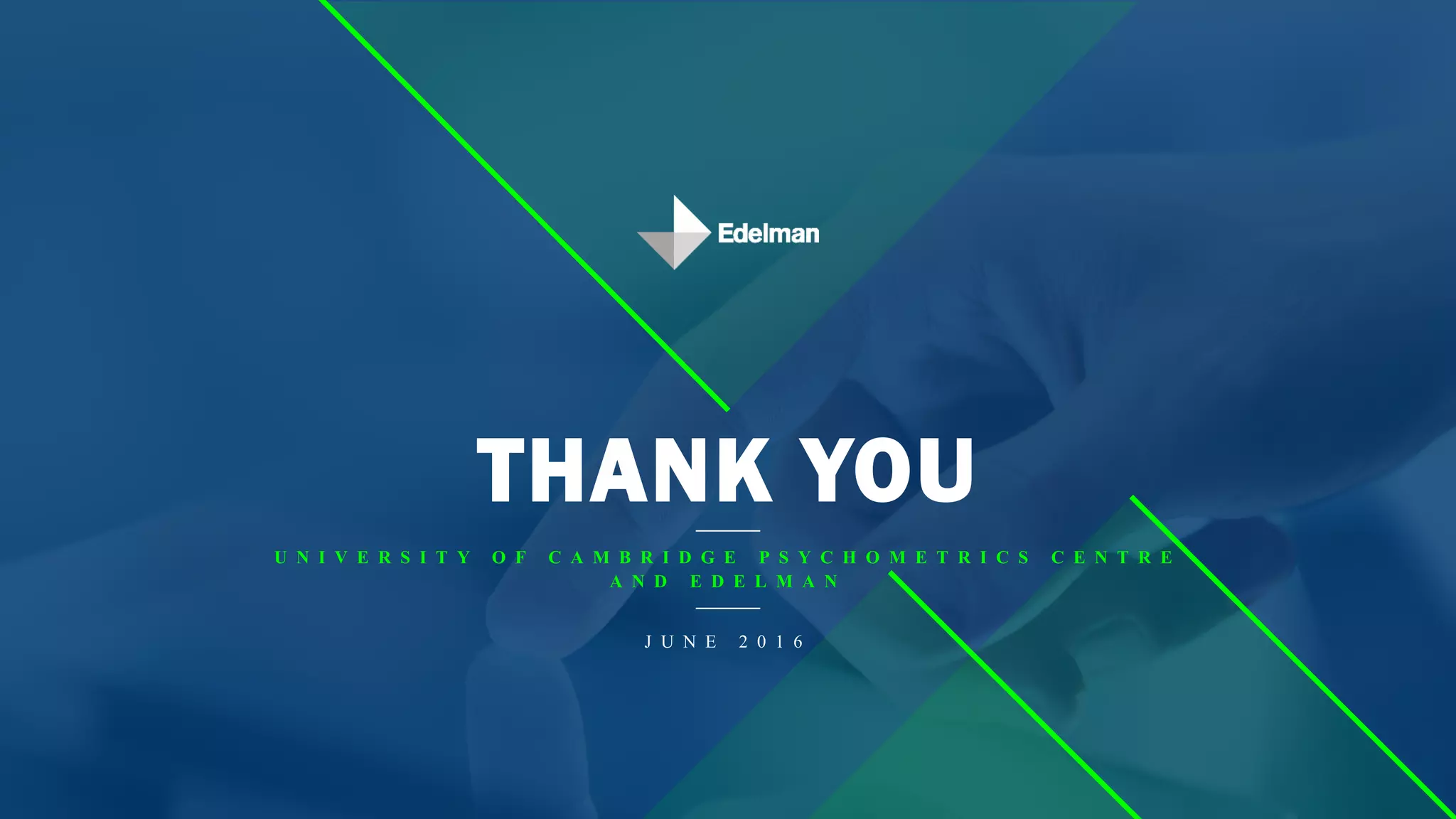 THANK YOU
U N I V E R S I T Y O F C A M B R I D G E P S Y C H O M E T R I C S C E N T R E
A N D E D E L M A N
J U N E 2 0 1 6
 