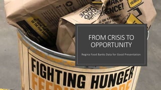 FROM CRISIS TO
OPPORTUNITY
Regina Food Banks Data for Good Presentation
 