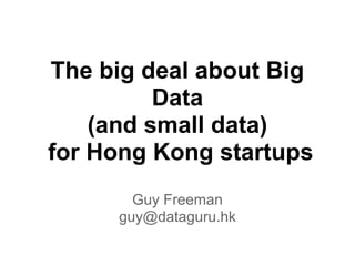 The big deal about Big
Data
(and small data)
for Hong Kong startups
Guy Freeman
guy@dataguru.hk
 