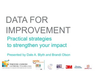 DATA FOR
IMPROVEMENT
Practical strategies
to strengthen your impact
Presented by Dale A. Blyth and Brandi Olson
 