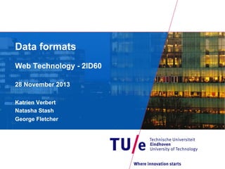 Data formats
Web Technology - 2ID60
28 November 2013
Katrien Verbert
Natasha Stash
George Fletcher

 