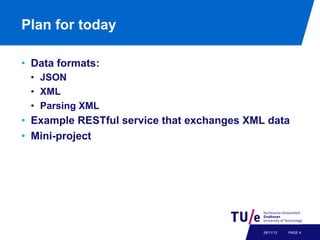 Plan for today
•  Data formats:
•  JSON
•  XML
•  Parsing XML

•  Example RESTful service that exchanges XML data
•  Mini-project

28/11/13

PAGE 4

 