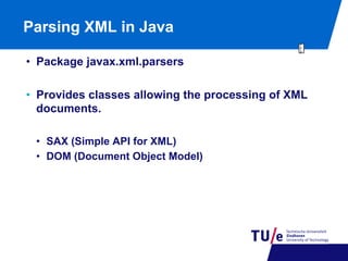 Parsing XML in Java
•  Package javax.xml.parsers
•  Provides classes allowing the processing of XML
documents.
•  SAX (Simple API for XML)
•  DOM (Document Object Model)

 