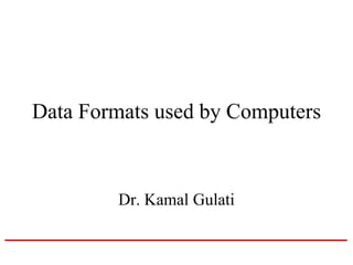 Data Formats used by Computers
Dr. Kamal Gulati
 