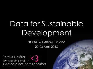Data for Sustainable
Development
NODA16, Helsinki, Finland
22-23 April 2016
Pernilla Näsfors
Twitter: @pernillan
slideshare.net/pernillanasfors
Notes: bit.ly/noda16-pernillan
 