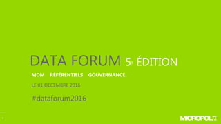 11
DATA FORUM 5E ÉDITION
LE 01 DÉCEMBRE 2016
MDM RÉFÉRENTIELS GOUVERNANCE
#dataforum2016
 