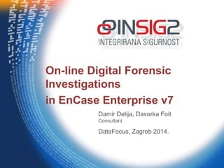 Damir Delija, Davorka Foit
Consultant
DataFocus, Zagreb 2014.
On-line Digital Forensic
Investigations
in EnCase Enterprise v7
 