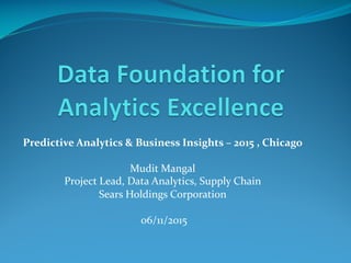 Predictive Analytics & Business Insights – 2015 , Chicago
Mudit Mangal
Project Lead, Data Analytics, Supply Chain
Sears Holdings Corporation
06/11/2015
 