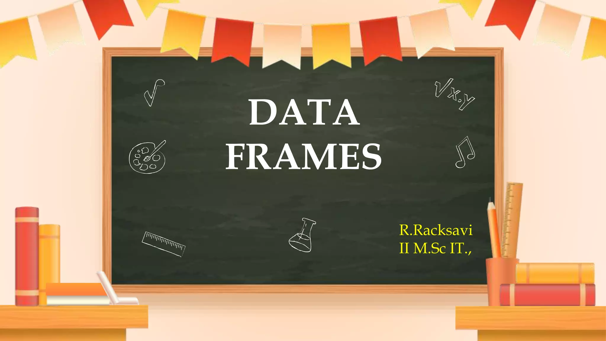 DATA
FRAMES
R.Racksavi
II M.Sc IT.,
 