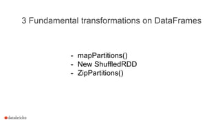 3 Fundamental transformations on DataFrames
- mapPartitions()
- New ShuffledRDD
- ZipPartitions()
 