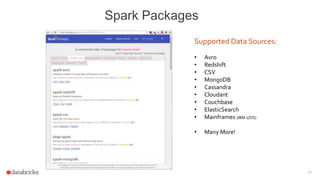 41
Spark Packages
Supported Data Sources:
• Avro
• Redshift
• CSV
• MongoDB
• Cassandra
• Cloudant
• Couchbase
• ElasticSearch
• Mainframes (IBM z/OS)
• Many More!
 