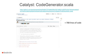 Catalyst: CodeGenerator.scala
https://github.com/apache/spark/blob/fedbfc7074dd6d38dc5301d66d1ca097bc2a21e0/sql/catalyst/
src/main/scala/org/apache/spark/sql/catalyst/expressions/codegen/CodeGenerator.scala
< 700 lines of code
 