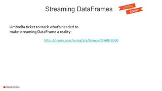 Streaming DataFrames
Umbrella ticket to track what's needed to
make streaming DataFrame a reality:
https://issues.apache.org/jira/browse/SPARK-8360
 