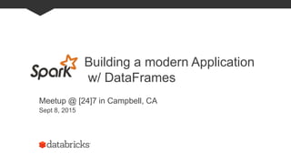 Building a modern Application
w/ DataFrames
Meetup @ [24]7 in Campbell, CA
Sept 8, 2015
 