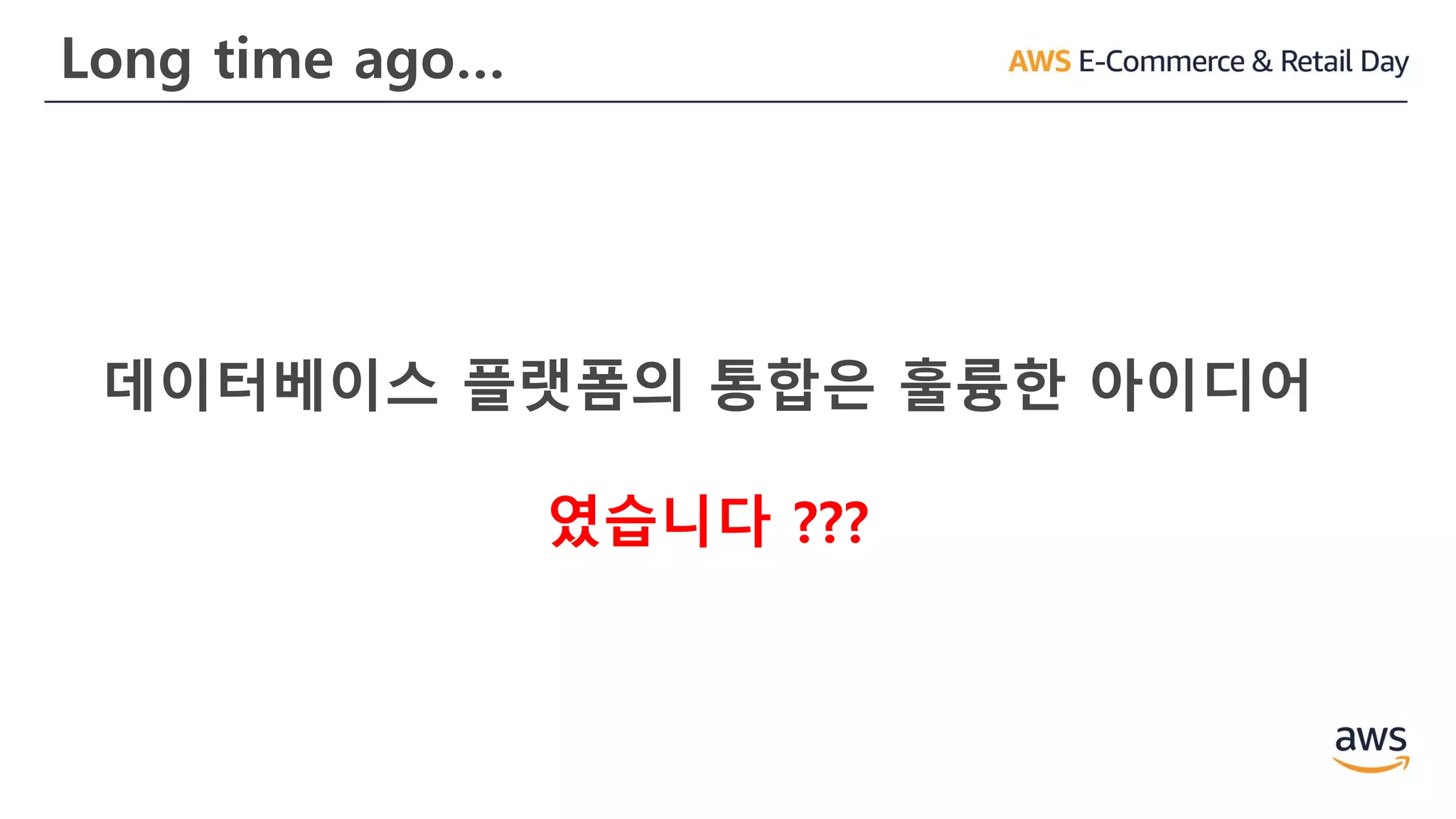 Long time ago…
데이터베이스 플랫폼의 통합은 훌륭한 아이디어
였습니다 ???
 