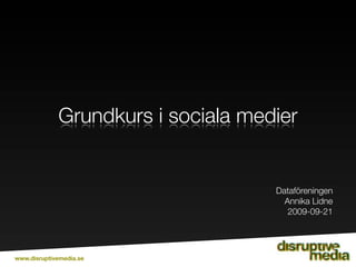 Grundkurs i sociala medier


                                    Dataföreningen
                                      Annika Lidne
                                       2009-09-21




www.disruptivemedia.se
 