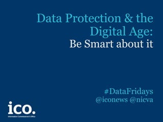 Data Protection & the
Digital Age:
Be Smart about it
#DataFridays
@iconews @nicva
 