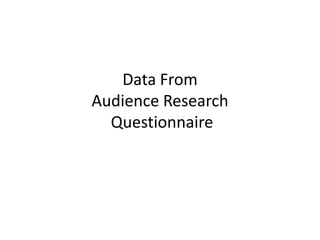 Data From
Audience Research
Questionnaire
 