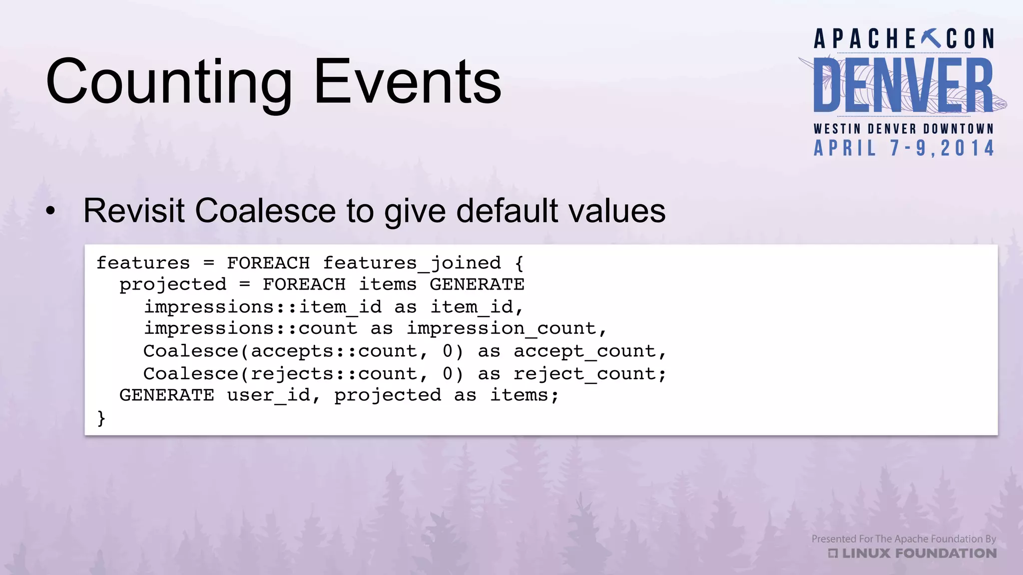Counting Events
features = FOREACH features_joined {!
projected = FOREACH items GENERATE!
impressions::item_id as item_id,!
impressions::count as impression_count,!
Coalesce(accepts::count, 0) as accept_count,!
Coalesce(rejects::count, 0) as reject_count;!
GENERATE user_id, projected as items;!
}!
•  Revisit Coalesce to give default values
 