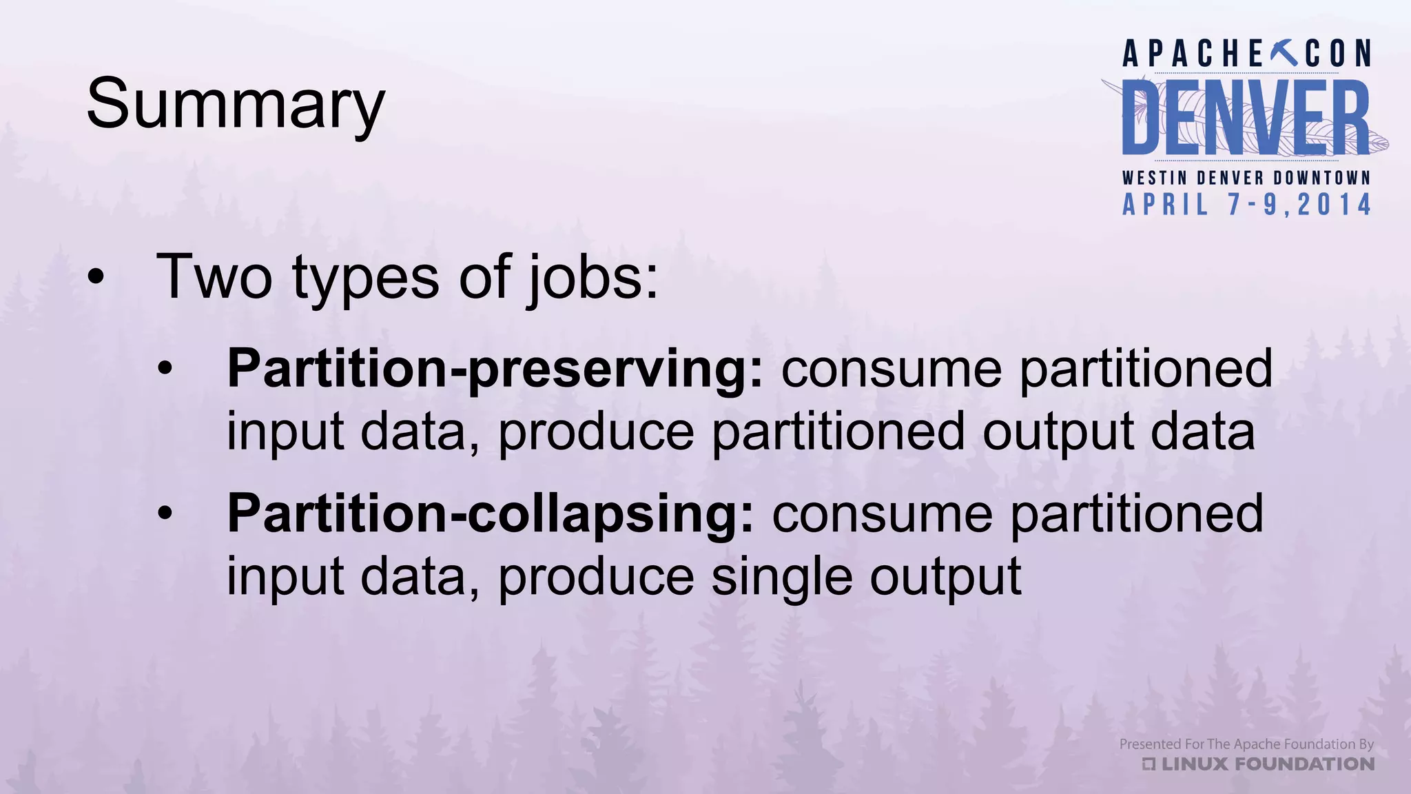 Summary
•  Two types of jobs:
•  Partition-preserving: consume partitioned
input data, produce partitioned output data
•  Partition-collapsing: consume partitioned
input data, produce single output
 