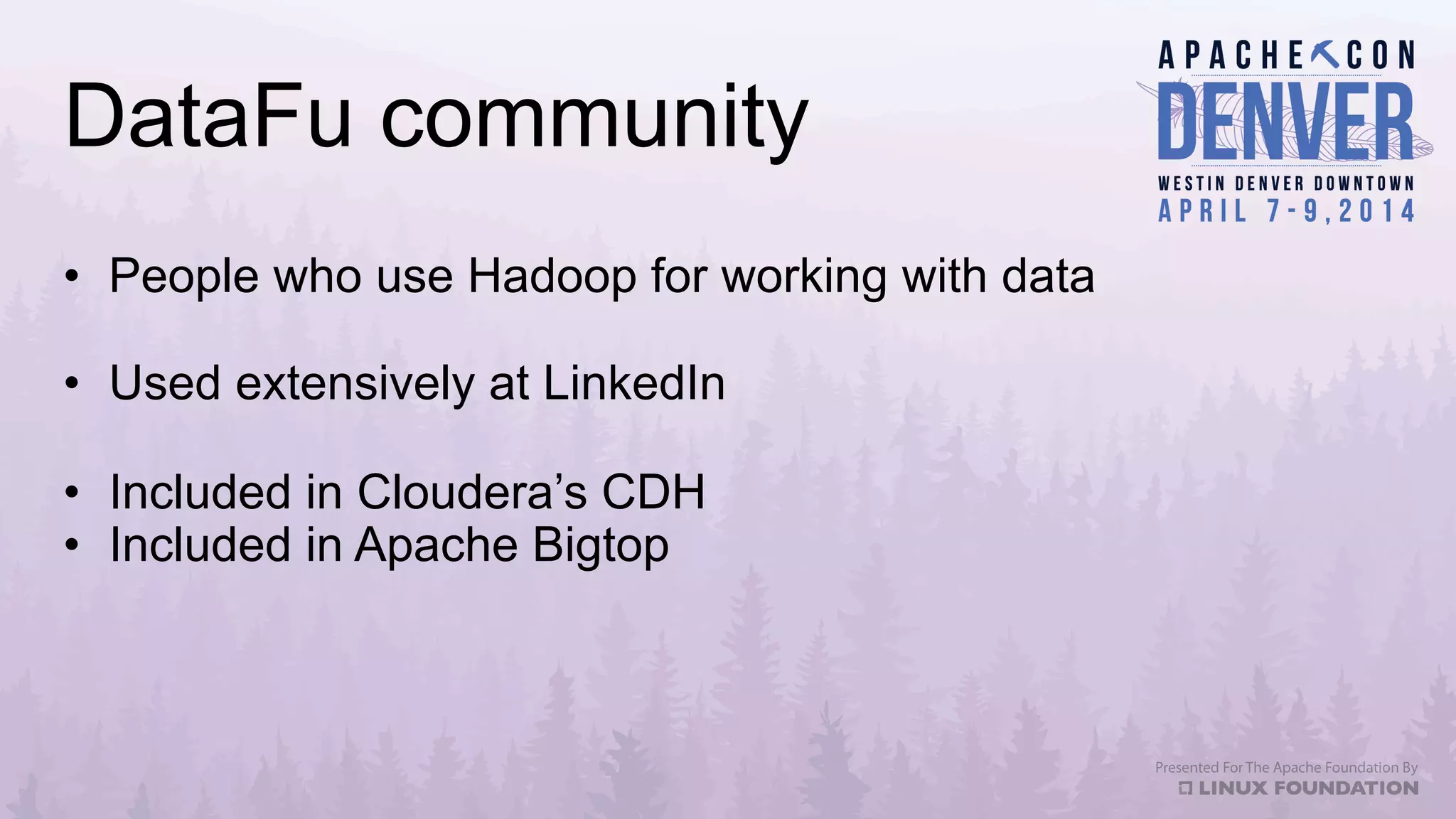 DataFu community
•  People who use Hadoop for working with data
•  Used extensively at LinkedIn
•  Included in Cloudera’s CDH
•  Included in Apache Bigtop
 