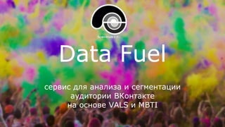 Data Fuel
сервис для анализа и сегментации
аудитории ВКонтакте
на основе VALS и MBTI
 
