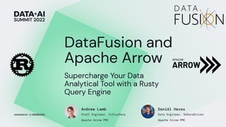 Supercharge Your Data
Analytical Tool with a Rusty
Query Engine
Andrew Lamb
Staff Engineer, InfluxData
Apache Arrow PMC
DataFusion and
Apache Arrow
Daniël Heres
Data Engineer, GoDataDriven
Apache Arrow PMC
 