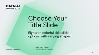 Eighteen colorful title slide
options with varying shapes
76
Add your Name
Add your title, company
Choose Your
Title Slide
 