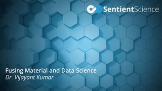 Fusing Material Science and Data Science
Dr. Vijayant Kumar
 