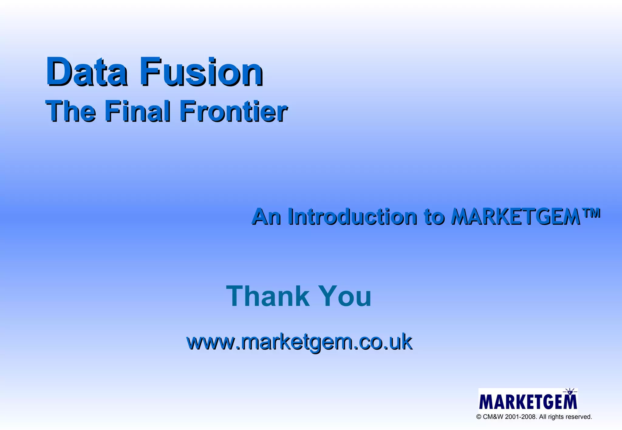 Thank You www.marketgem.co.uk Data Fusion The Final Frontier   An Introduction to  MARKETGEM ™ 