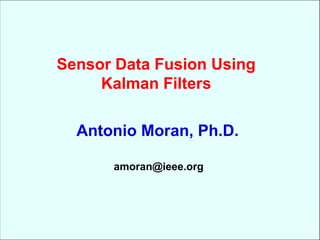 Sensor Data Fusion Using
Kalman Filters
Antonio Moran, Ph.D.
amoran@ieee.org
 