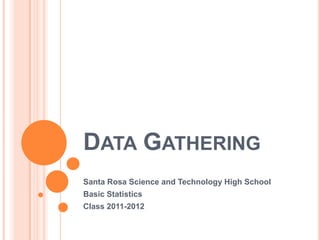 DATA GATHERING
Santa Rosa Science and Technology High School
Basic Statistics
Class 2011-2012
 
