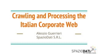 Crawling and Processing the
Italian Corporate Web
Alessio Guerrieri
SpazioDati S.R.L.
 