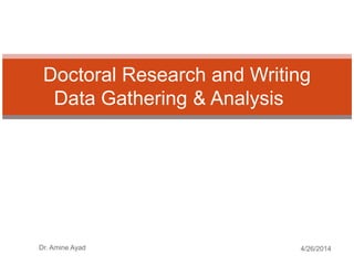 Doctoral Research and Writing
Data Gathering & Analysis
4/26/2014Dr. Amine Ayad
 