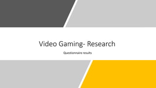Video Gaming- Research
Questionnaire results
 
