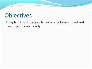 Objectives
Explain the difference between an observational and
an experimental study
 
