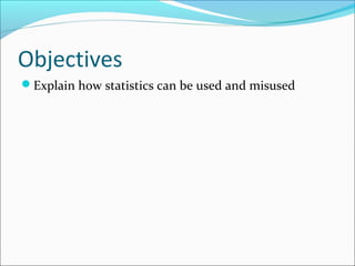 Objectives
Explain how statistics can be used and misused
 