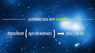 GATHERING DATA WITH SCRAPING
DATA ON WEBPAGES
 DATA I CAN USE
transform
(
 )
 