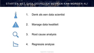 Copyright 2019 © - All rights reserved
STARTEN MET DATA GEDREVEN WERKEN KAN MORGEN AL!
1. Denk als een data scientist
2. Manage data kwaliteit
3. Root cause analysis
4. Regressie analyse
 