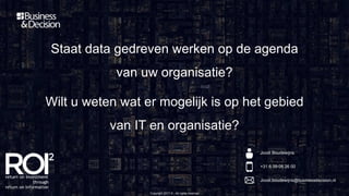 Copyright 2017 © - All rights reserved
Staat data gedreven werken op de agenda
van uw organisatie?
Wilt u weten wat er mogelijk is op het gebied
van IT en organisatie?
Joost Boudewijns
+31 6 39 05 26 00
Joost.boudewijns@businessdecision.nl
 