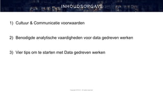 Copyright 2019 © - All rights reserved
INHOUDSOPGAVE
1) Cultuur & Communicatie voorwaarden
2) Benodigde analytische vaardigheden voor data gedreven werken
3) Vier tips om te starten met Data gedreven werken
 