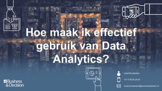 Joost Boudewijns
+31 6 39 05 26 00
Joost.boudewijns@businessdecision.nl
Hoe maak ik effectief
gebruik van Data
Analytics?
 