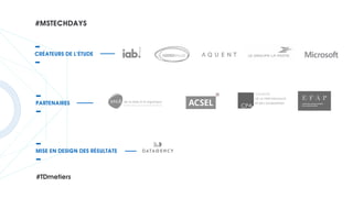 CRÉATEURS DE L’ÉTUDE
PARTENAIRES
MISE EN DESIGN DES RÉSULTATS
de la data à la logistique
#MSTECHDAYS
#TDmetiers
 