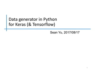 Data generator in Python
for Keras (& Tensorflow)
Sean Yu, 2017/08/17
1
 