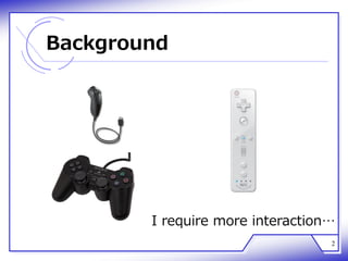 Background
2
I require more interaction…
 