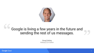 6
“ ”
Google is living a few years in the future and
sending the rest of us messages.
Doug Cutting
Hadoop Co-Creator
 